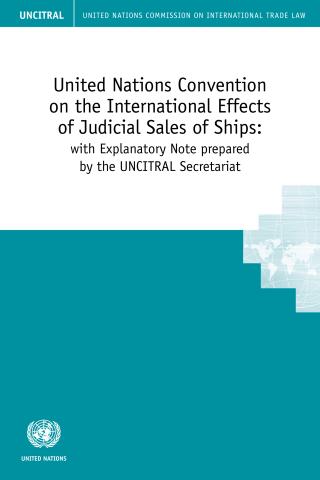 United Nations Convention on the International Effects of Judicial Sales of Ships: with Explanatory Note prepared by the UNCITRAL SecretariatUnited Nations Convention on the International Effects of Judicial Sales of Ships: with Explanatory Note prepared by the UNCITRAL Secretariat